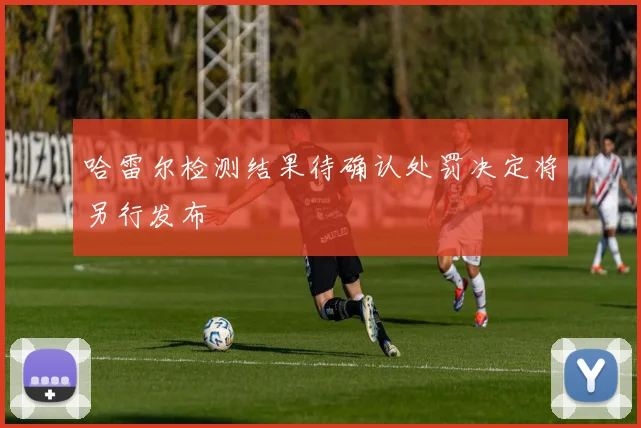 哈雷尔检测结果待确认处罚决定将另行发布