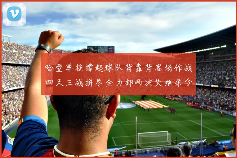哈登单核撑起球队背靠背客场作战四天三战拼尽全力却两次失绝杀令人心痛