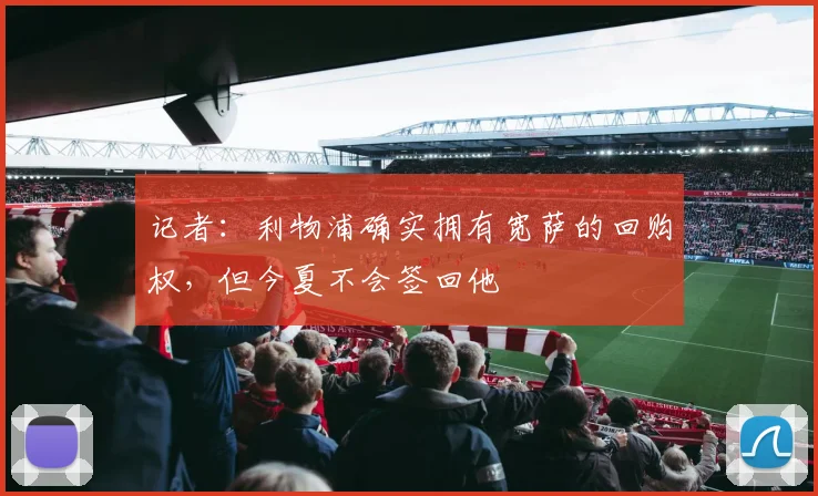 记者：利物浦确实拥有宽萨的回购权，但今夏不会签回他