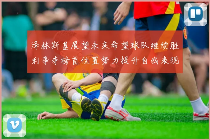 泽林斯基展望未来希望球队继续胜利争夺榜首位置努力提升自我表现