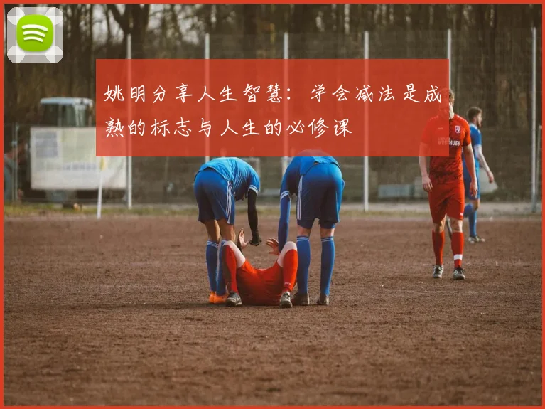 姚明分享人生智慧：学会减法是成熟的标志与人生的必修课