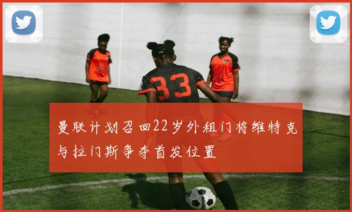 曼联计划召回22岁外租门将维特克与拉门斯争夺首发位置