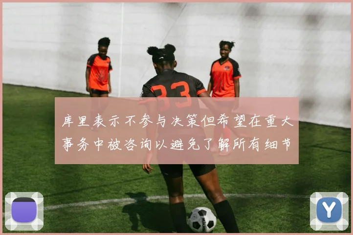 库里表示不参与决策但希望在重大事务中被咨询以避免了解所有细节