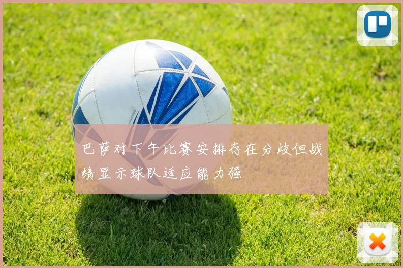 巴萨对下午比赛安排存在分歧但战绩显示球队适应能力强
