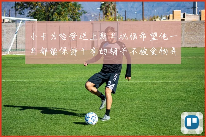 小卡为哈登送上新年祝福希望他一年都能保持干净的胡子不被食物弄脏