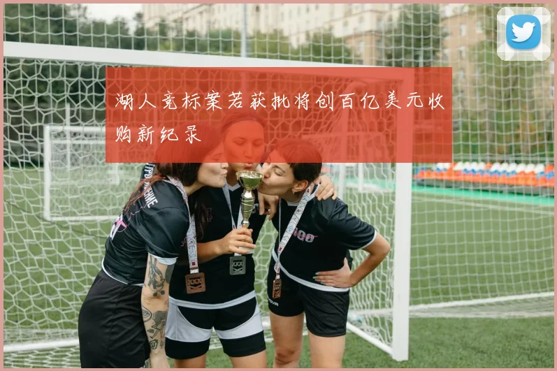湖人竞标案若获批将创百亿美元收购新纪录