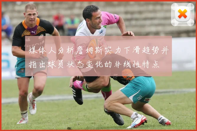媒体人分析詹姆斯实力下滑趋势并指出球员状态变化的非线性特点