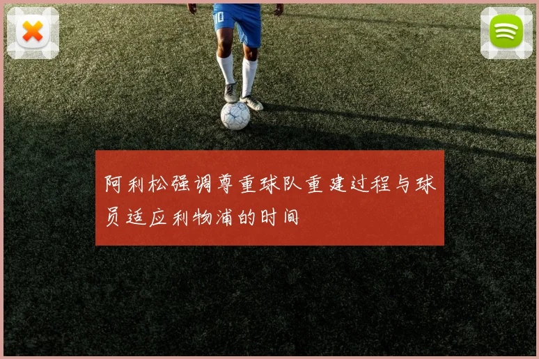 阿利松强调尊重球队重建过程与球员适应利物浦的时间