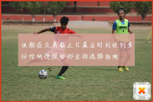 快船在交易截止日最后时刻收到多份伦纳德报价却全部选择拒绝