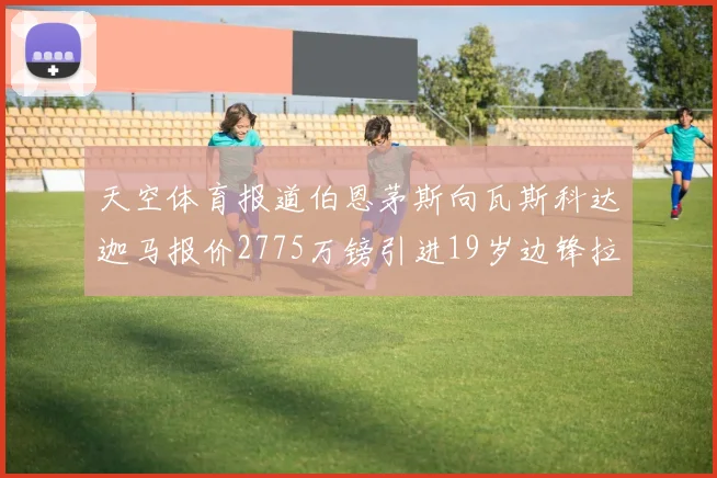 天空体育报道伯恩茅斯向瓦斯科达迦马报价2775万镑引进19岁边锋拉扬