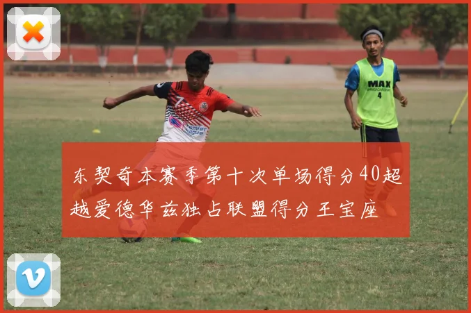 东契奇本赛季第十次单场得分40超越爱德华兹独占联盟得分王宝座