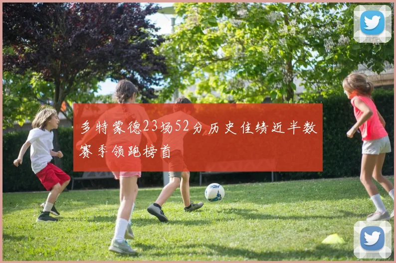多特蒙德23场52分历史佳绩近半数赛季领跑榜首