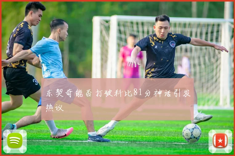 东契奇能否打破科比81分神话引发热议