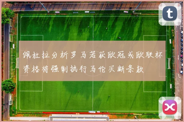 佩杜拉分析罗马若获欧冠或欧联杯资格将强制执行马伦买断条款