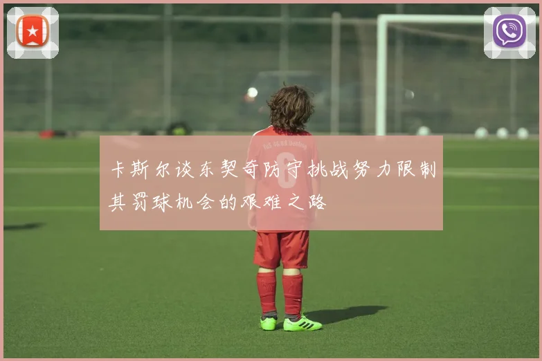 卡斯尔谈东契奇防守挑战努力限制其罚球机会的艰难之路