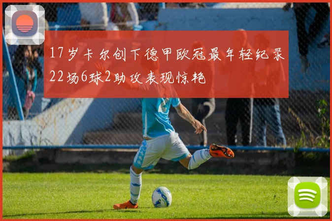 17岁卡尔创下德甲欧冠最年轻纪录22场6球2助攻表现惊艳