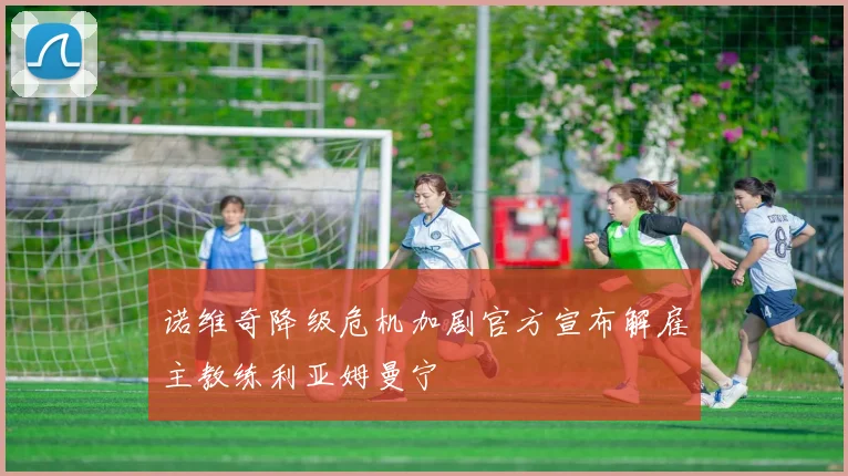 诺维奇降级危机加剧官方宣布解雇主教练利亚姆曼宁