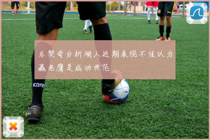 东契奇分析湖人近期表现不佳认为赢老鹰是成功典范