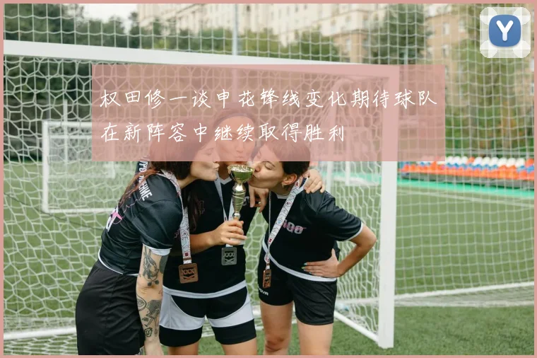 权田修一谈申花锋线变化期待球队在新阵容中继续取得胜利