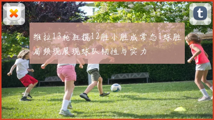 维拉13轮狂揽12胜小胜成常态1球胜局频现展现球队韧性与实力