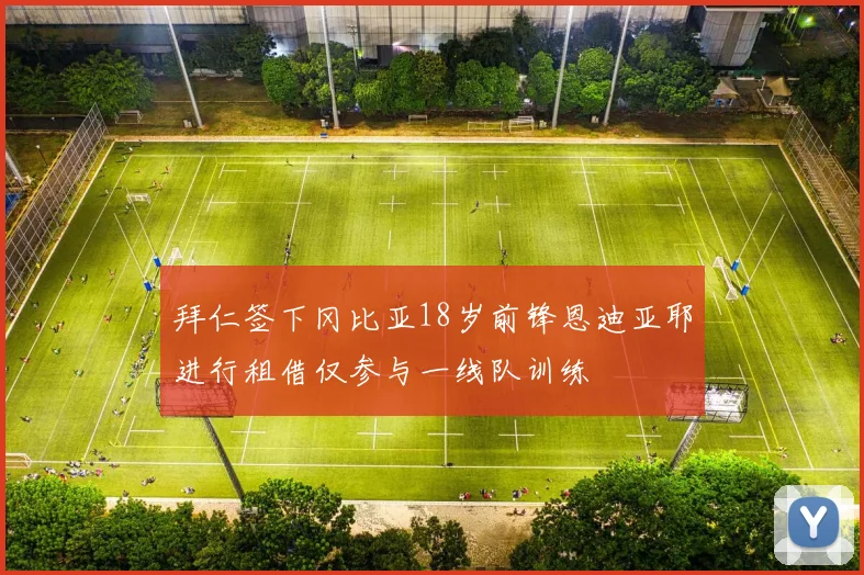 拜仁签下冈比亚18岁前锋恩迪亚耶进行租借仅参与一线队训练