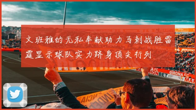 文班雅的无私奉献助力马刺战胜雷霆显示球队实力跻身顶尖行列