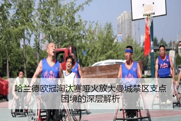 哈兰德欧冠淘汰赛哑火放大曼城禁区支点困境的深层解析（188bet）